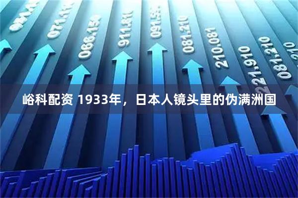 峪科配资 1933年，日本人镜头里的伪满洲国