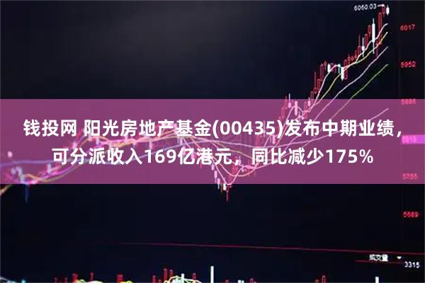 钱投网 阳光房地产基金(00435)发布中期业绩，可分派收入169亿港元，同比减少175%