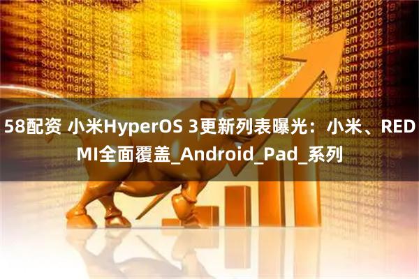 58配资 小米HyperOS 3更新列表曝光：小米、REDMI全面覆盖_Android_Pad_系列