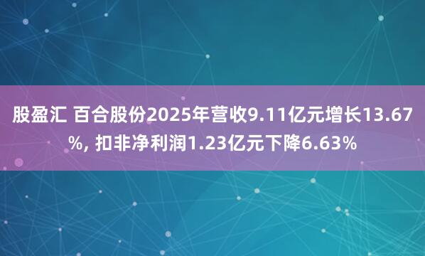 股盈汇 百合股份2025年营收9.11亿元增长13.67%, 扣非净利润1.23亿元下降6.63%
